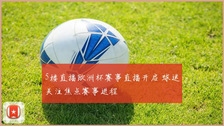 5楼直播欧洲杯赛事直播开启 球迷关注焦点赛事进程