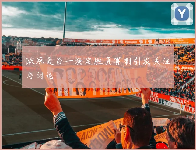 欧冠是否一场定胜负赛制引发关注与讨论