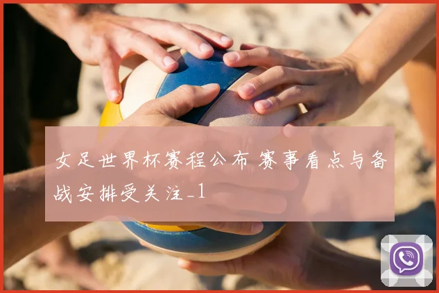 女足世界杯赛程公布 赛事看点与备战安排受关注_1