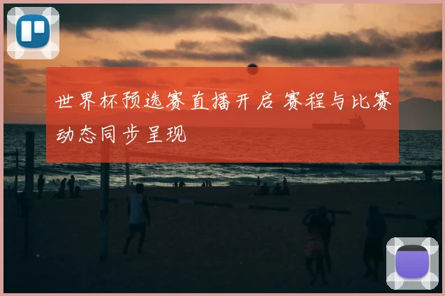 世界杯预选赛直播开启 赛程与比赛动态同步呈现