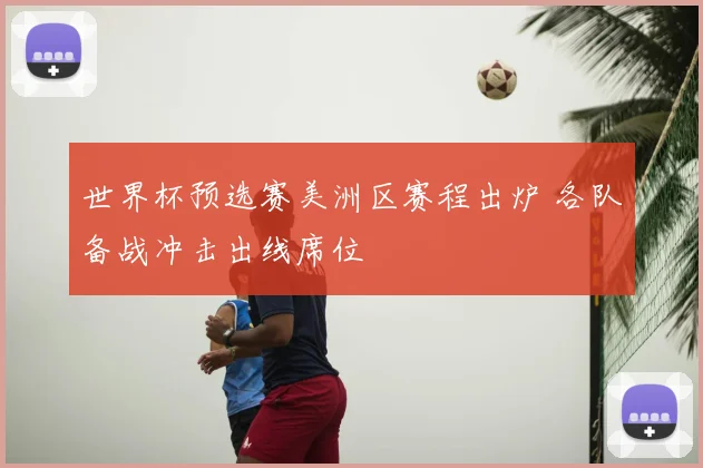 世界杯预选赛美洲区赛程出炉 各队备战冲击出线席位