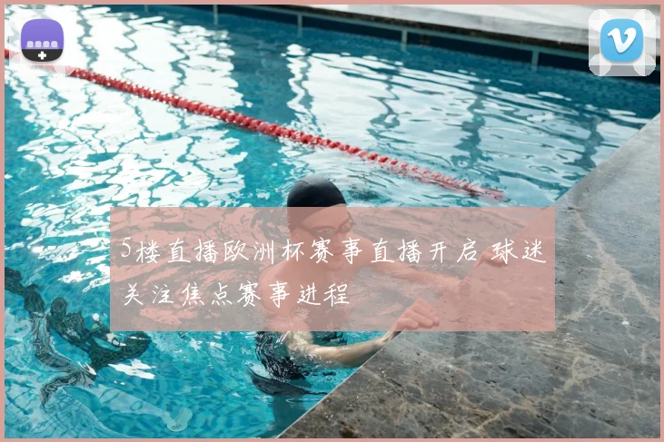 5楼直播欧洲杯赛事直播开启 球迷关注焦点赛事进程