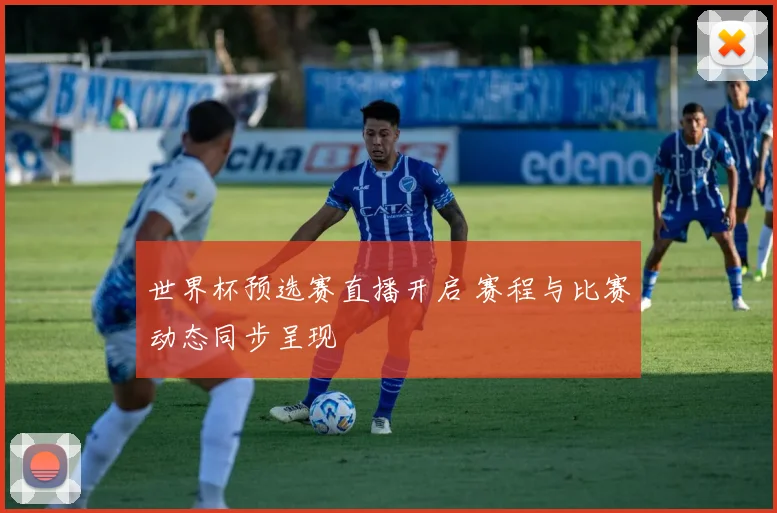 世界杯预选赛直播开启 赛程与比赛动态同步呈现
