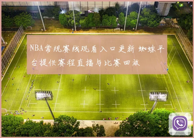 NBA常规赛线观看入口更新 蜘蛛平台提供赛程直播与比赛回放