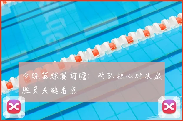 今晚篮球赛前瞻:两队核心对决成胜负关键看点