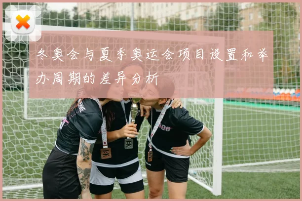 冬奥会与夏季奥运会项目设置和举办周期的差异分析