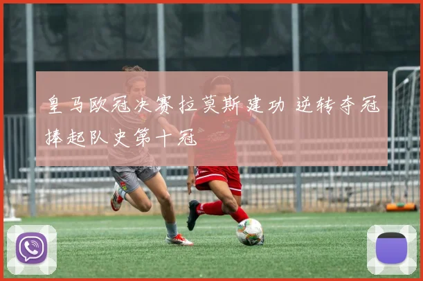 皇马欧冠决赛拉莫斯建功 逆转夺冠捧起队史第十冠