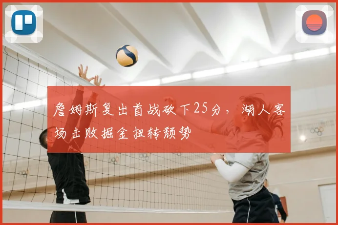 詹姆斯复出首战砍下25分,湖人客场击败掘金扭转颓势