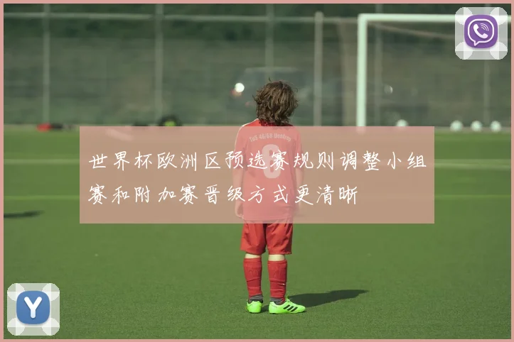 世界杯欧洲区预选赛规则调整小组赛和附加赛晋级方式更清晰