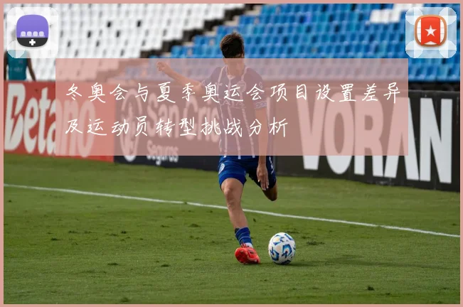 冬奥会与夏季奥运会项目设置差异及运动员转型挑战分析