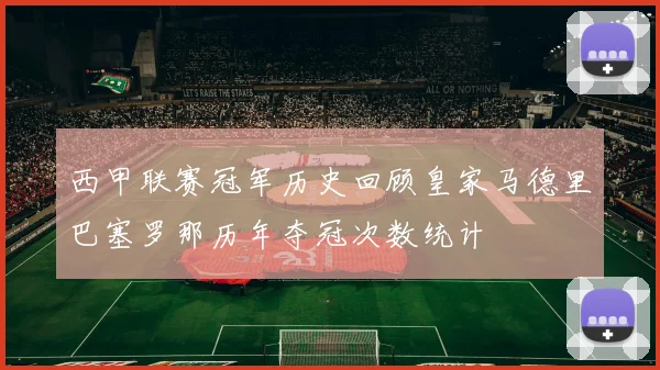 西甲联赛冠军历史回顾皇家马德里巴塞罗那历年夺冠次数统计