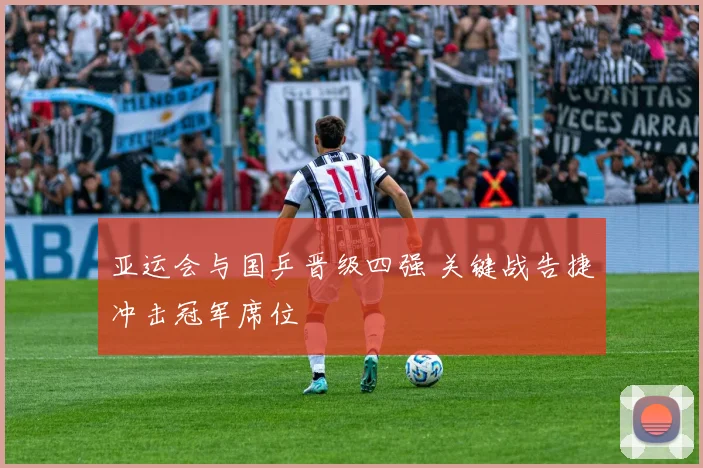 亚运会与国乒晋级四强 关键战告捷冲击冠军席位