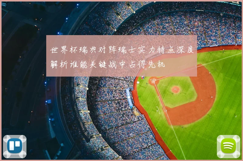 世界杯瑞典对阵瑞士实力特点深度解析谁能关键战中占得先机