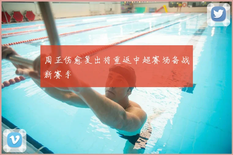 周正伤愈复出将重返中超赛场备战新赛季