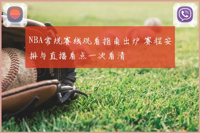 NBA常规赛线观看指南出炉 赛程安排与直播看点一次看清