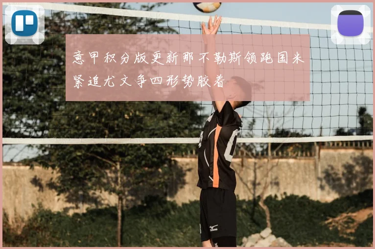 意甲积分版更新那不勒斯领跑国米紧追尤文争四形势胶着