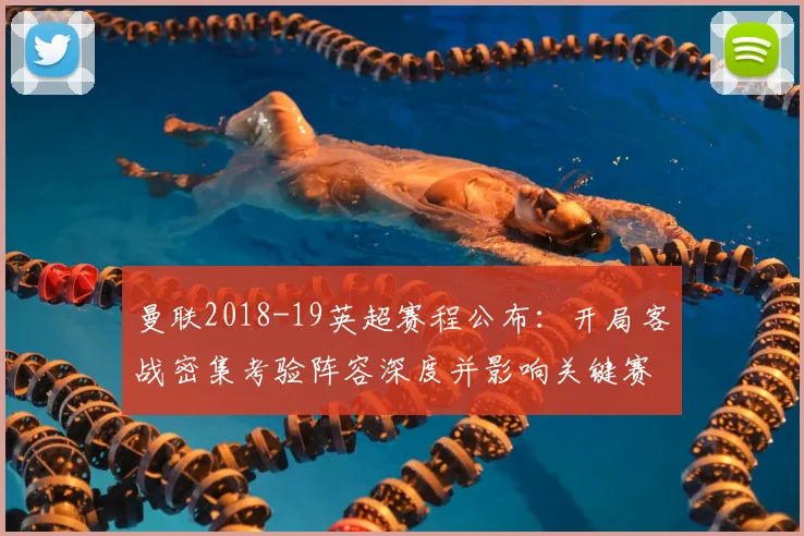 曼联2018-19英超赛程公布：开局客战密集考验阵容深度并影响关键赛段备战