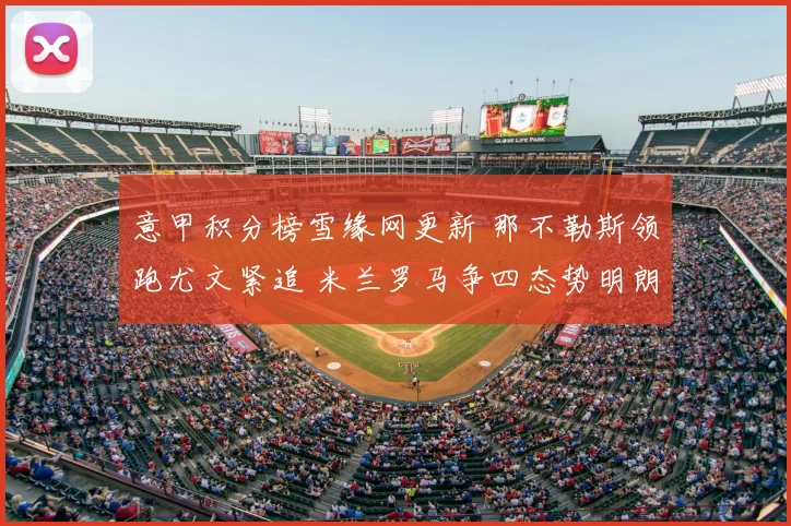 意甲积分榜雪缘网更新 那不勒斯领跑尤文紧追 米兰罗马争四态势明朗