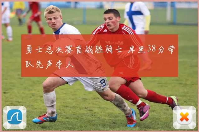 勇士总决赛首战胜骑士 库里38分带队先声夺人