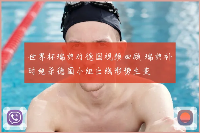 世界杯瑞典对德国视频回顾 瑞典补时绝杀德国小组出线形势生变