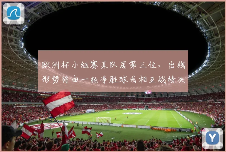 欧洲杯小组赛某队居第三位,出线形势将由一轮净胜球或相互战绩决定