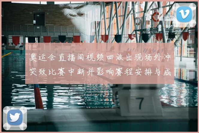 奥运会直播间视频回放出现场外冲突致比赛中断并影响赛程安排与成绩认定