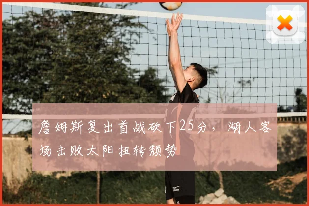 詹姆斯复出首战砍下25分，湖人客场击败太阳扭转颓势