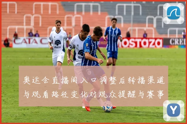 奥运会直播间入口调整后转播渠道与观看路径变化对观众提醒与赛事看点